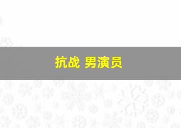 抗战 男演员